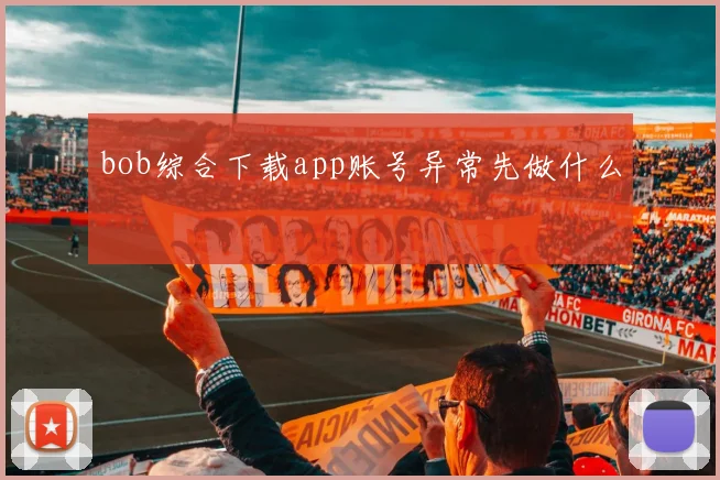 bob综合下载app账号异常先做什么