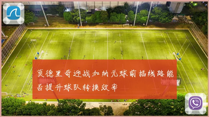 莫德里奇迎战加纳无球前插线路能否提升球队转换效率