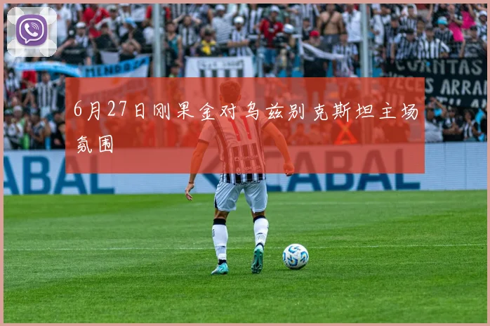 6月27日刚果金对乌兹别克斯坦主场氛围