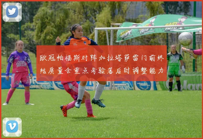 欧冠帕福斯对阵加拉塔萨雷门前终结质量会重点考验落后时调整能力
