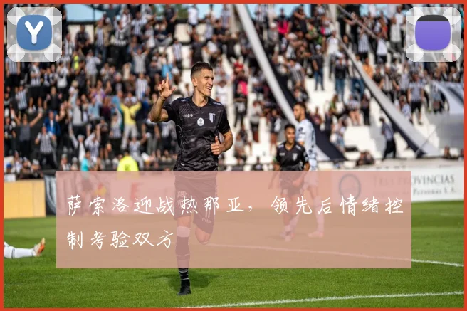 萨索洛迎战热那亚,领先后情绪控制考验双方