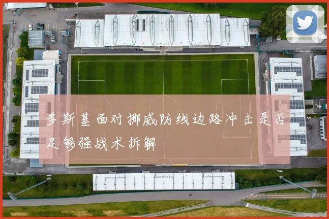 多斯基面对挪威防线边路冲击是否足够强战术拆解