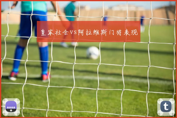 皇家社会vs阿拉维斯门将表现