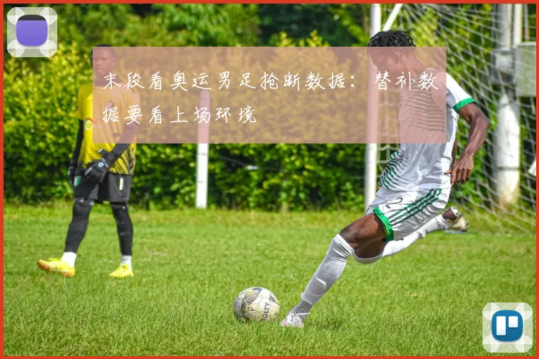 末段看奥运男足抢断数据：替补数据要看上场环境