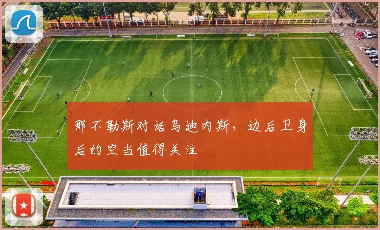 那不勒斯对话乌迪内斯，边后卫身后的空当值得关注
