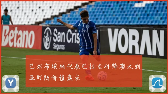 巴尔布埃纳代表巴拉圭对阵澳大利亚盯防价值盘点