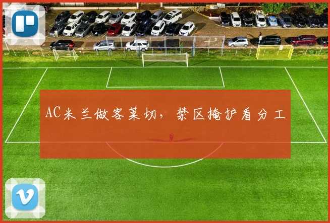 AC米兰做客莱切,禁区掩护看分工