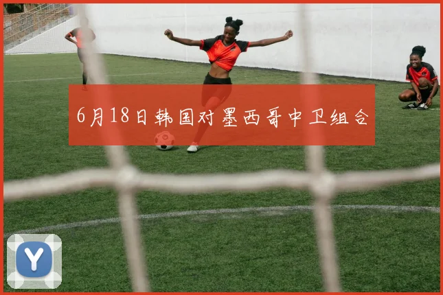 6月18日韩国对墨西哥中卫组合