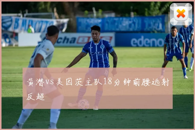 黄潜vs美因茨主队18分钟前腰远射反超