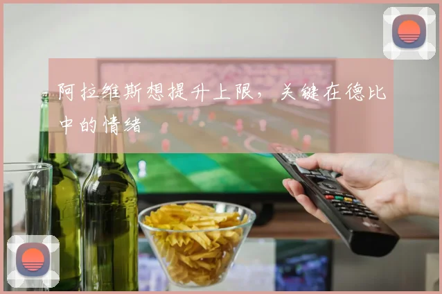阿拉维斯想提升上限,关键在德比中的情绪