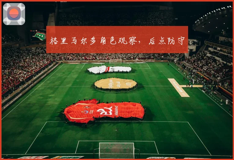 格里马尔多角色观察，后点防守