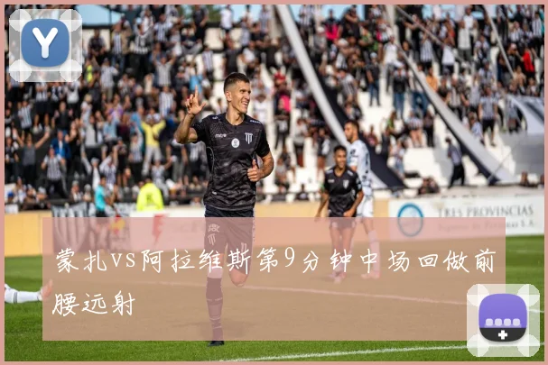 蒙扎vs阿拉维斯第9分钟中场回做前腰远射