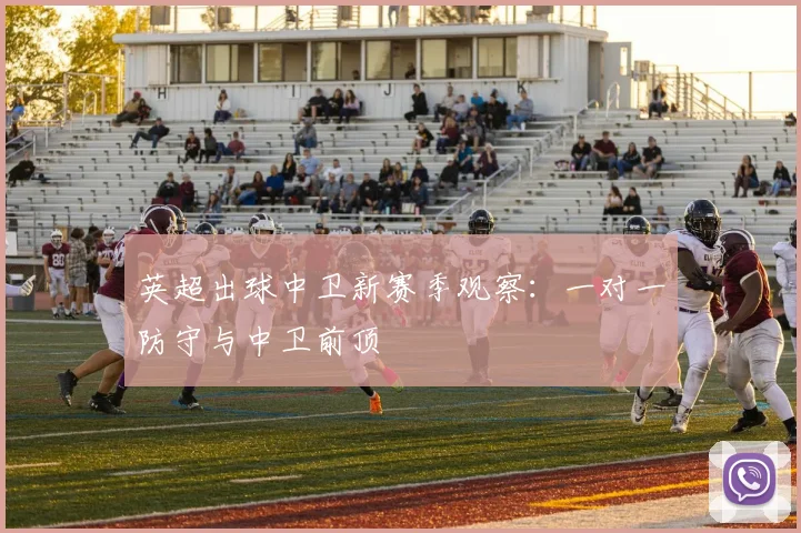 英超出球中卫新赛季观察：一对一防守与中卫前顶