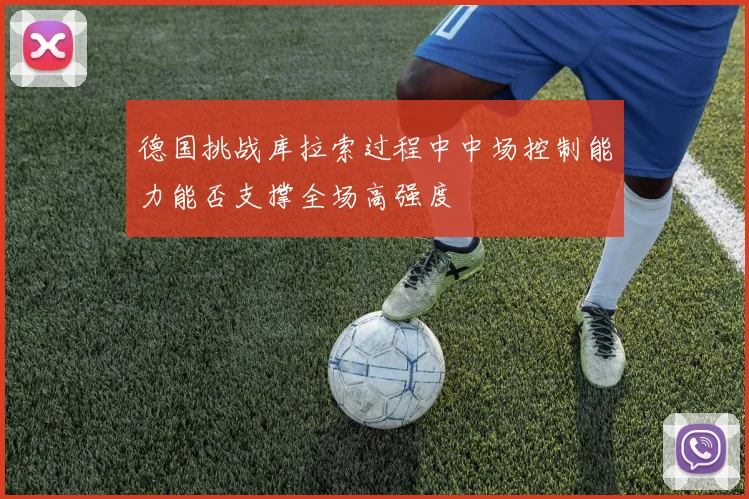 德国挑战库拉索过程中中场控制能力能否支撑全场高强度